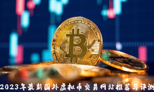 
2023年最新国外虚拟币交易网站推荐与评测