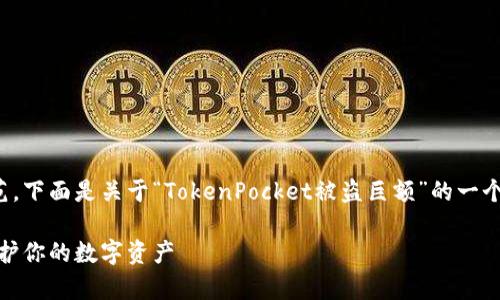 注意：在此之前，请确保遵循法律和道德规范。下面是关于“TokenPocket被盗巨额”的一个、关键词和大纲，接着为问题进行详细叙述。

TokenPocket遭遇大规模被盗事件，如何保护你的数字资产