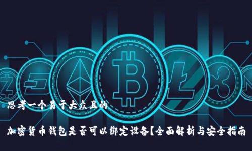 思考一个易于大众且的
加密货币钱包是否可以绑定设备?全面解析与安全指南