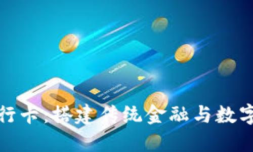 数字货币银行卡：搭建传统金融与数字资产的桥梁