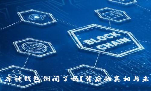 ### 库神钱包倒闭了吗？背后的真相与未来展望