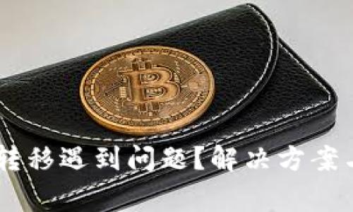 Coinbase新用户转移遇到问题？解决方案与常见疑惑全解析
