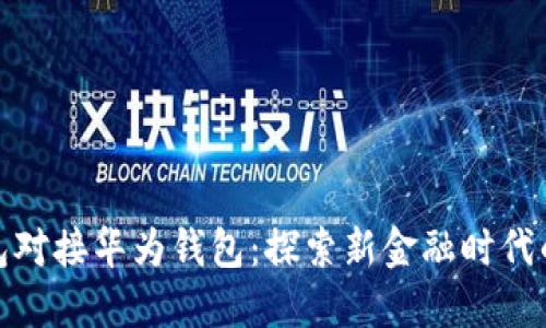 数字货币钱包对接华为钱包：探索新金融时代的机遇与挑战