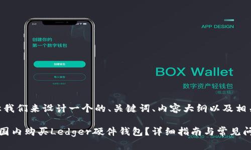 好的，让我们来设计一个的、关键词、内容大纲以及相关问题。

如何在国内购买Ledger硬件钱包？详细指南与常见问题解答