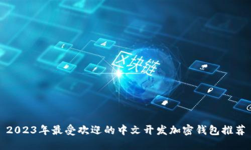 2023年最受欢迎的中文开发加密钱包推荐