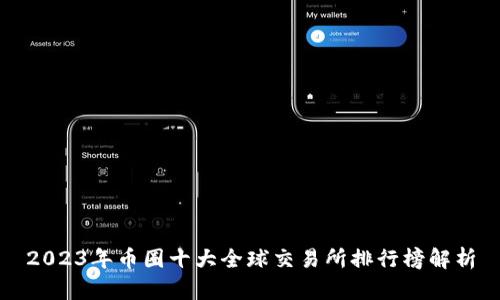 2023年币圈十大全球交易所排行榜解析