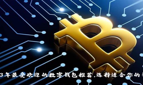 2023年最受欢迎的数字钱包推荐，选择适合你的钱包！