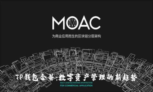 TP钱包合并：数字资产管理的新趋势
