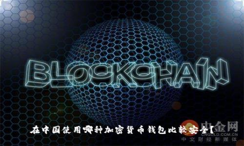 在中国使用哪种加密货币钱包比较安全？