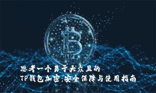 思考一个易于大众且的
TP钱包加密：安全保障与使用指南