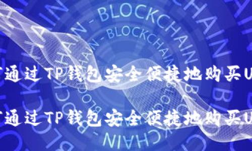 如何通过TP钱包安全便捷地购买USDT

如何通过TP钱包安全便捷地购买USDT