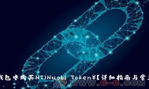如何在TP钱包中购买HT（Huobi Token）？详细指南与常见问题解答