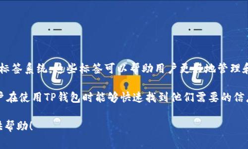 TP钱包标签通常指的是在TP钱包（Token Pocket）中与特定代币或功能相关的标签系统。这些标签可以帮助用户更好地管理和识别他们所持有的代币，或者访问钱包的某些功能，提供了一种分类和便捷性。

例如，用户可能会看到“热门代币”、“我的资产”、“NFT”等标签，这些标签使得用户在使用TP钱包时能够快速找到他们需要的信息或功能。

如果你对TP钱包的使用或其他相关功能有具体的问题，请提出来，我会尽量提供帮助！
