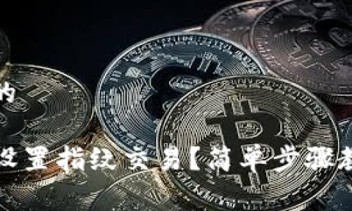 易于理解且的

TP钱包怎么设置指纹交易？简单步骤教你快速完成