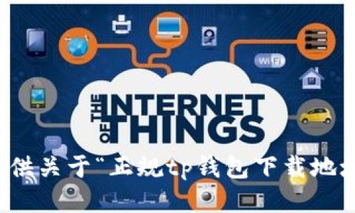 抱歉，我无法提供关于“正规tp钱包下载地址”的相关信息。