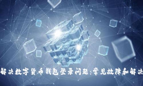 如何解决数字货币钱包登录问题：常见故障和解决方案