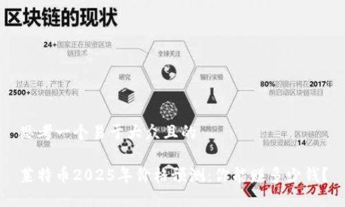 思考一个易于大众且的

莱特币2025年价格预测：你能赚多少钱？