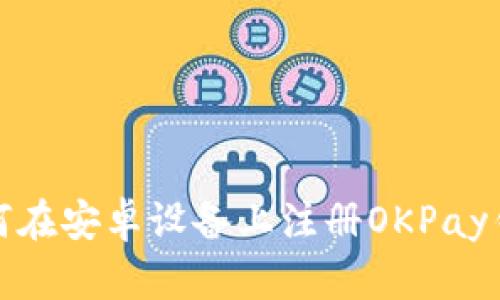 如何在安卓设备上注册OKPay钱包