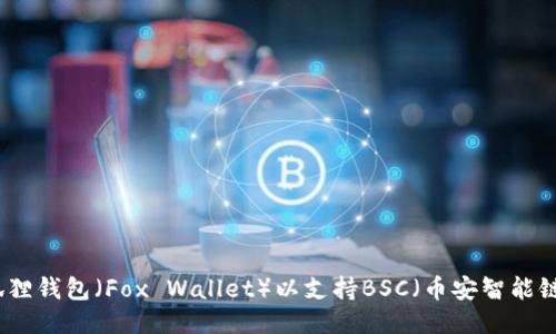 如何配置小狐狸钱包（Fox Wallet）以支持BSC（币安智能链）的详细指南