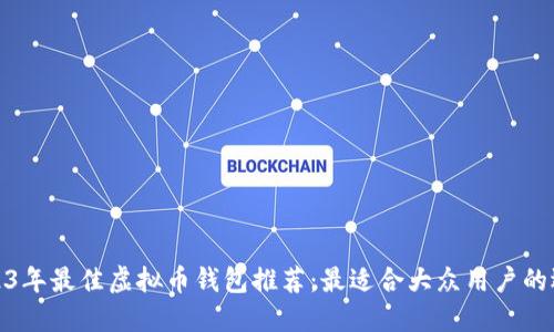 2023年最佳虚拟币钱包推荐：最适合大众用户的选择