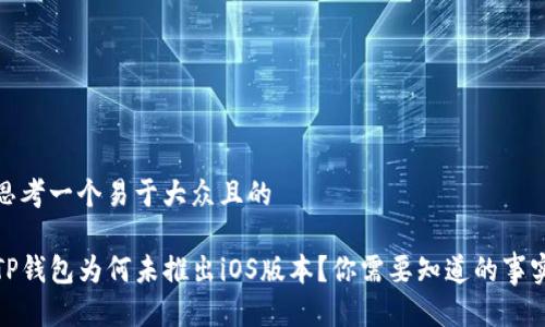 思考一个易于大众且的

TP钱包为何未推出iOS版本？你需要知道的事实