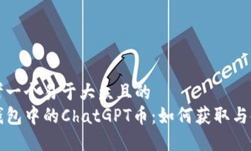 思考一个易于大众且的  
TP钱包中的ChatGPT币：如何获取与使用