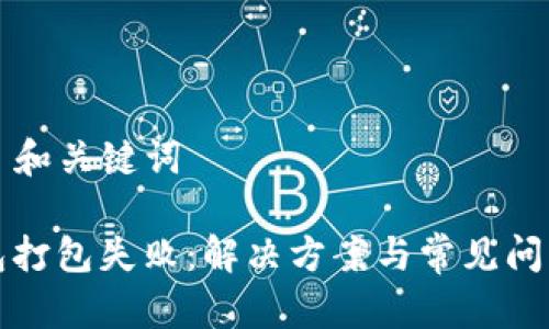 ### 和关键词

TP钱包打包失败：解决方案与常见问题详解