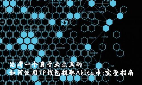 思考一个易于大众且的  
如何使用TP钱包提取Akita币：完整指南