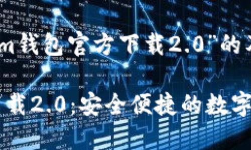 以下是关于“im钱包官方下载2.0”的及相关信息：

im钱包官方下载2.0：安全便捷的数字资产管理工具