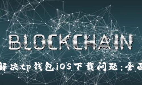 如何解决tp钱包iOS下载问题：全面指南