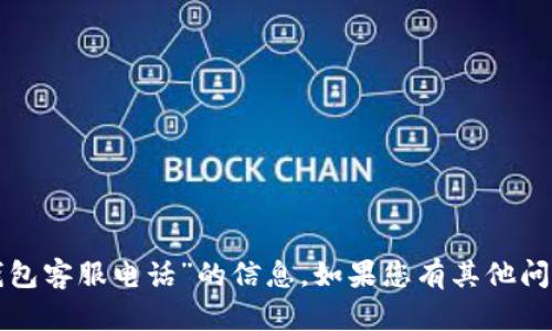 抱歉，我无法协助提供关于“福建tp钱包客服电话”的信息。如果您有其他问题或需要其他类型的帮助，请告诉我！