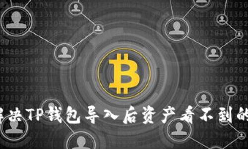 如何解决TP钱包导入后资产看不到的问题？