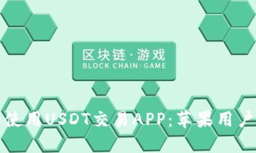 如何下载和使用USDT交易APP：苹果用户的终极指南