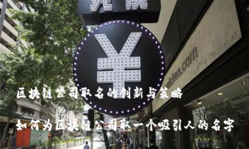 区块链公司取名的创新与策略

如何为区块链公司取一个吸引人的名字