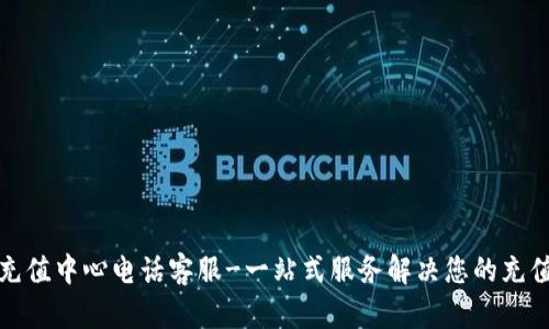 波币充值中心电话客服-一站式服务解决您的充值疑问