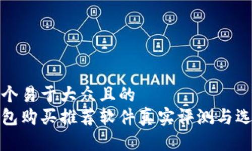 思考一个易于大众且的  
加密钱包购买推荐软件真实评测与选择指南