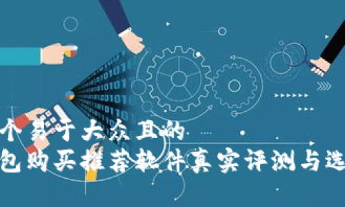 思考一个易于大众且的  
加密钱包购买推荐软件真实评测与选择指南