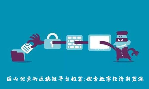 国内优秀的区块链平台推荐：探索数字经济新蓝海