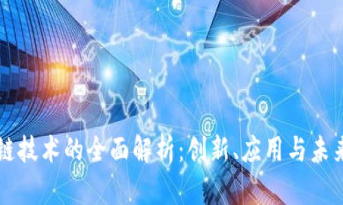 区块链技术的全面解析：创新、应用与未来发展
