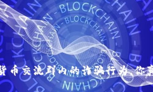 警惕!数字货币交流群内的诈骗行为,你真的了解吗?