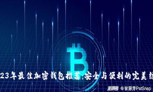 2023年最佳加密钱包推荐：安全与便利的完美结合