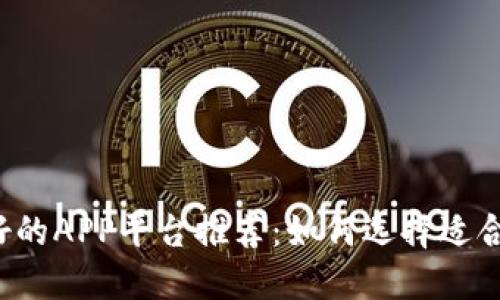 区块链最好的APP平台推荐：如何选择适合你的应用？