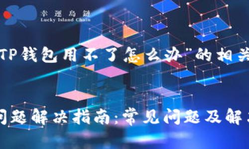 下面是关于“TP钱包用不了怎么办”的相关和内容大纲。


TP钱包使用问题解决指南：常见问题及解决方案