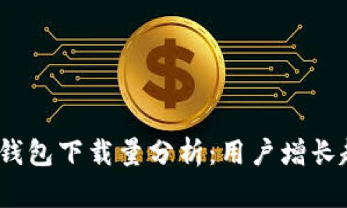 2023年加密币钱包下载量分析：用户增长趋势与市场前景