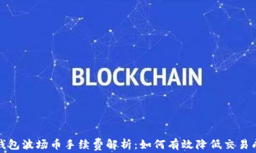 
tp钱包波场币手续费解析：如何有效降低交易成本