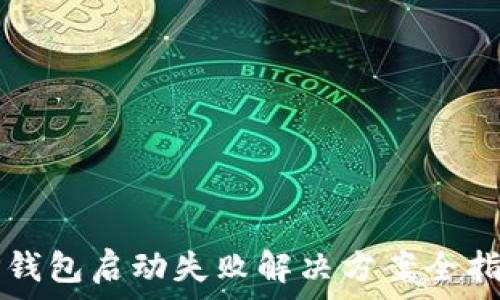   
TP钱包启动失败解决方案全指南