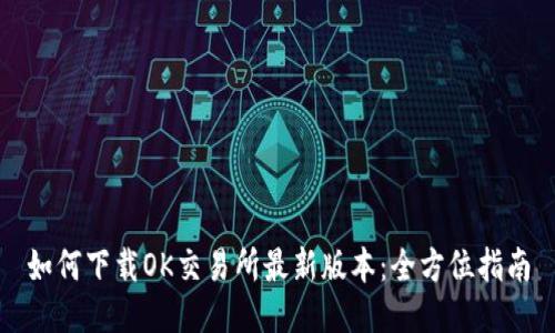如何下载OK交易所最新版本：全方位指南