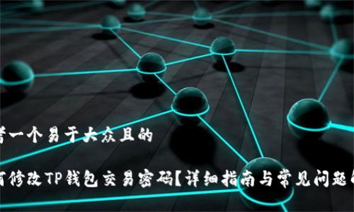 思考一个易于大众且的

如何修改TP钱包交易密码？详细指南与常见问题解答