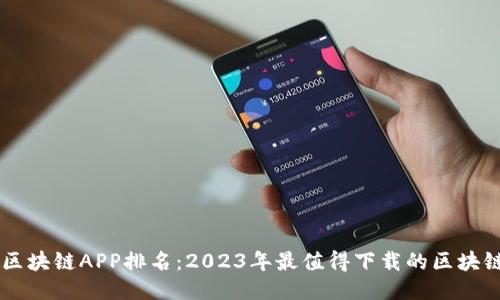 国内区块链APP排名：2023年最值得下载的区块链应用