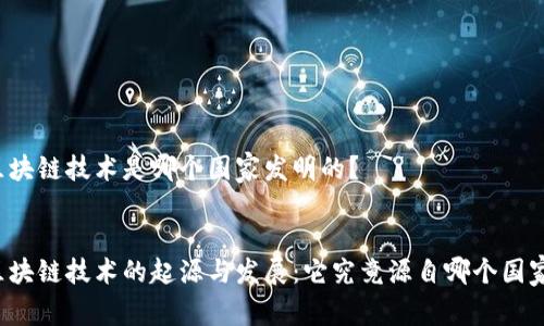 区块链技术是哪个国家发明的？


区块链技术的起源与发展：它究竟源自哪个国家？